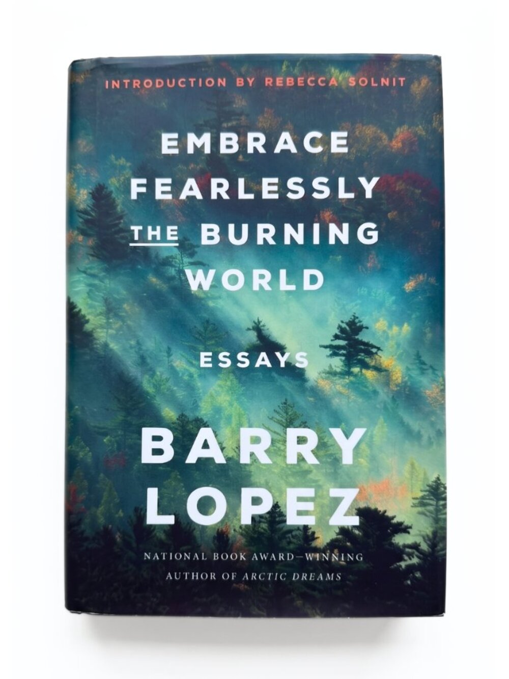 HARDCOVER - Embrace Fearlessly the Burning World: Essays by Barry Lopez - NEW